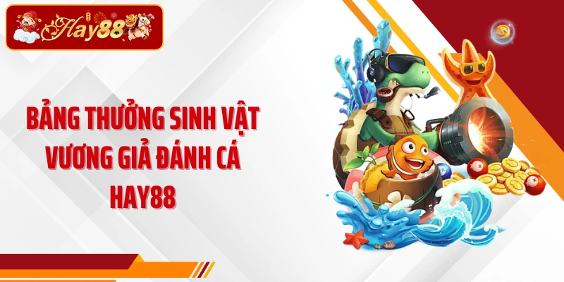 Bảng thưởng sinh vật Vương Giả Đánh Cá Hay88
