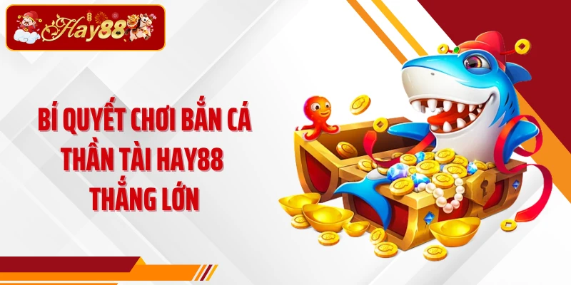 Bí quyết chơi Bắn cá Thần Tài Hay88 thắng lớn