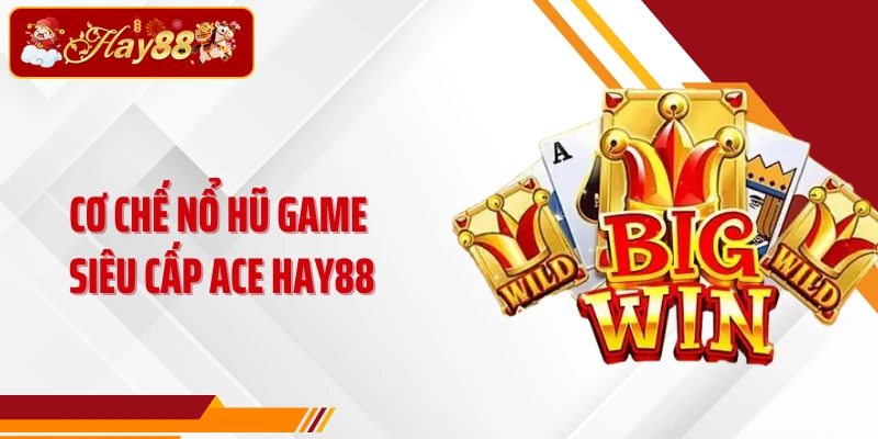 Cơ chế nổ hũ game Siêu cấp ACE Hay88