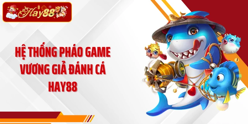 Hệ thống pháo game Vương Giả Đánh Cá Hay88