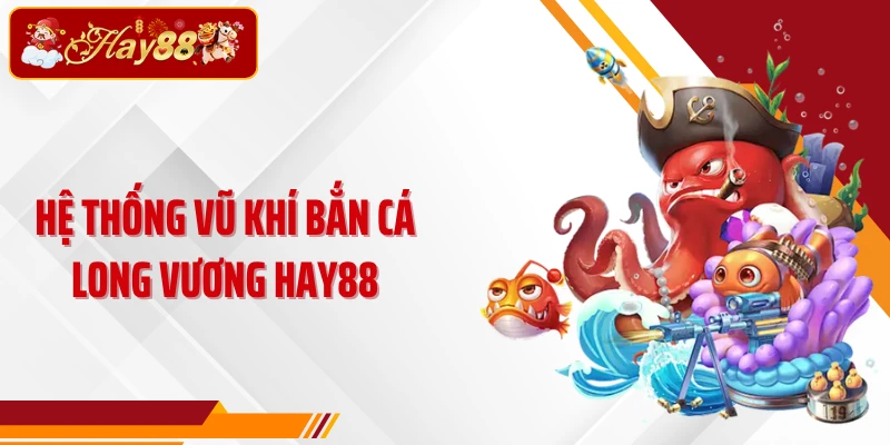 Hệ thống vũ khí Bắn cá Long Vương Hay88