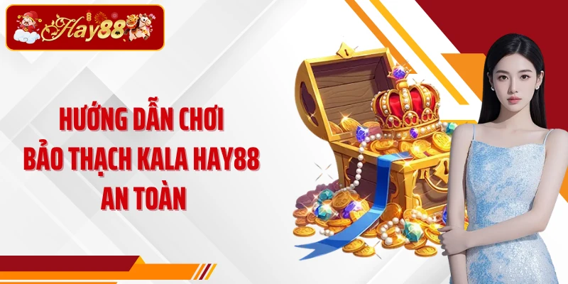 Hướng dẫn chơi Bảo Thạch Kala Hay88 an toàn