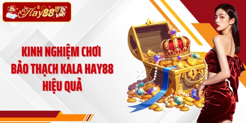 Kinh nghiệm chơi Bảo Thạch Kala Hay88 hiệu quả