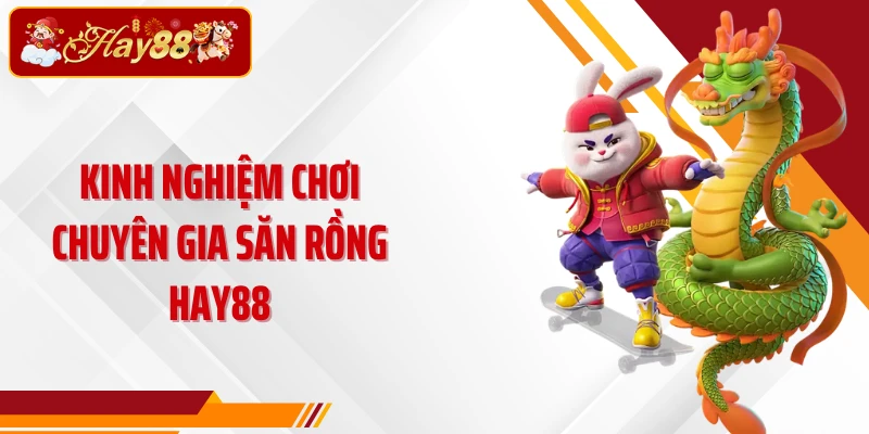 Kinh nghiệm chơi Chuyên gia săn rồng Hay88