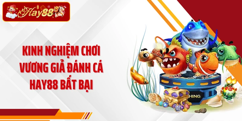 Kinh nghiệm chơi Vương Giả Đánh Cá Hay88 bất bại