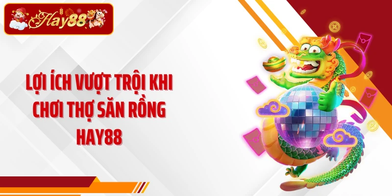 Lợi ích vượt trội khi chơi Thợ săn rồng Hay88