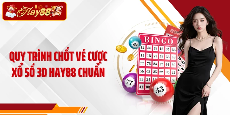 Quy trình chốt vé cược Xổ Số 3D Hay88 chuẩn