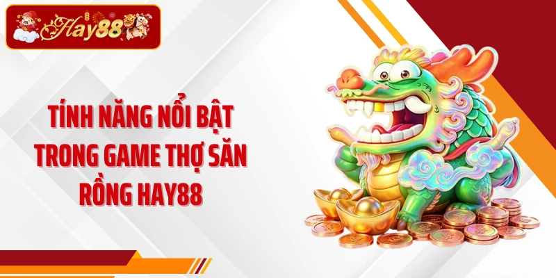 Tính năng nổi bật trong game Thợ săn rồng Hay88