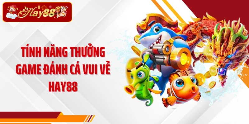 Tính năng thưởng game Đánh Cá Vui Vẻ Hay88