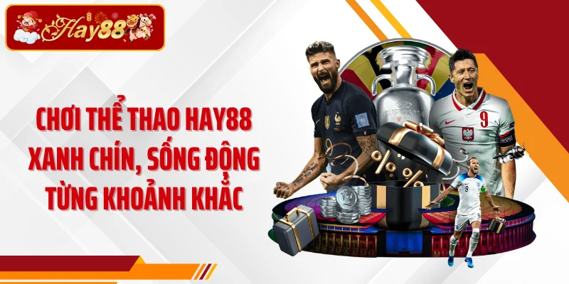 Chơi thể thao HAY88 xanh chín, sống động từng khoảnh khắc