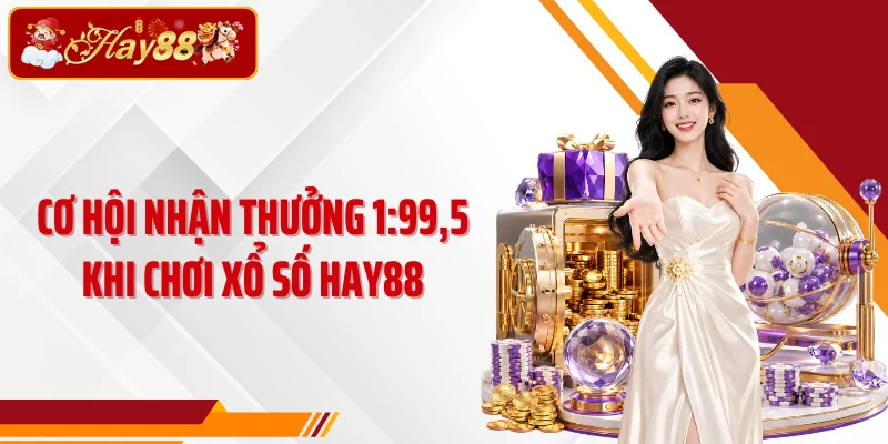 Cơ hội nhận thưởng 1:99,5 khi chơi xổ số HAY88