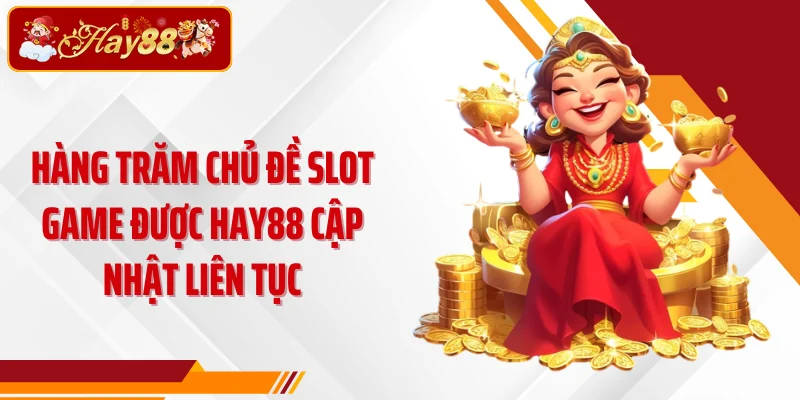 Hàng trăm chủ đề slot game được HAY88 cập nhật liên tục