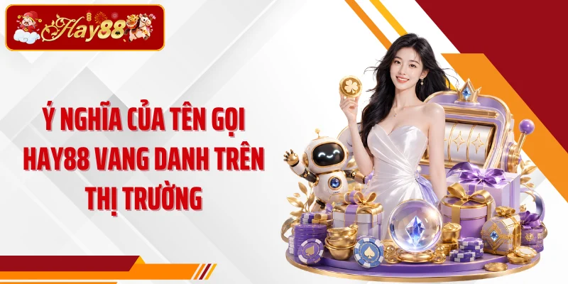 Ý nghĩa của tên gọi HAY88 vang danh trên thị trường